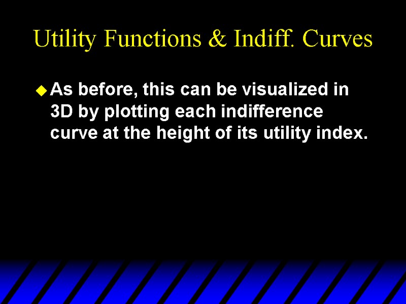 Utility Functions & Indiff. Curves As before, this can be visualized in 3D by